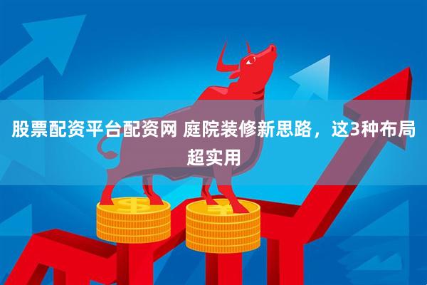 股票配资平台配资网 庭院装修新思路，这3种布局超实用