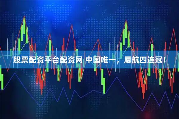 股票配资平台配资网 中国唯一，厦航四连冠！