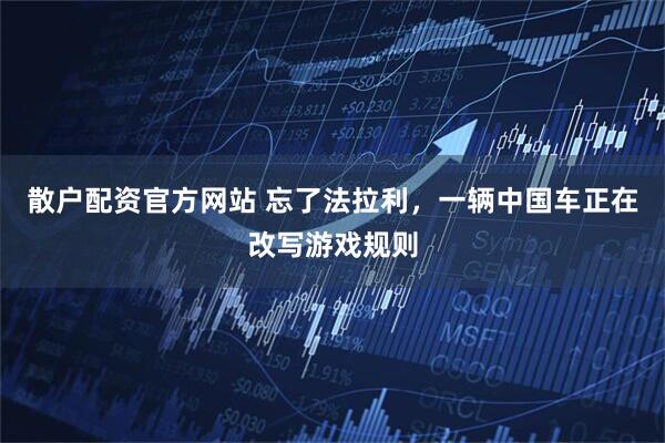 散户配资官方网站 忘了法拉利，一辆中国车正在改写游戏规则