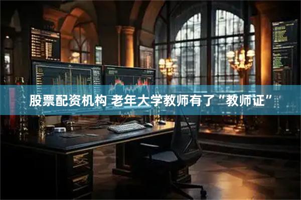 股票配资机构 老年大学教师有了“教师证”