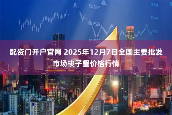 配资门开户官网 2025年12月7日全国主要批发市场梭子蟹价格行情