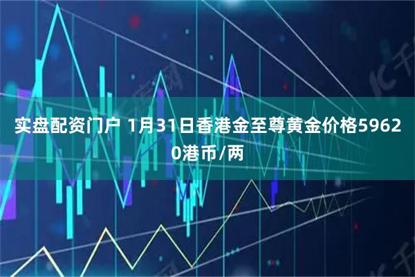 实盘配资门户 1月31日香港金至尊黄金价格59620港币/两