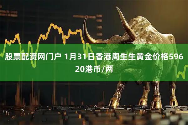 股票配资网门户 1月31日香港周生生黄金价格59620港币/两