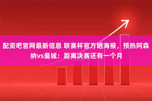 配资吧官网最新信息 联赛杯官方晒海报，预热阿森纳vs曼城：距离决赛还有一个月