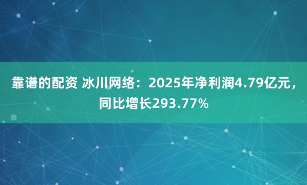 靠谱的配资 冰川网络：2025年净利润4.79亿元，同比增长293.77%