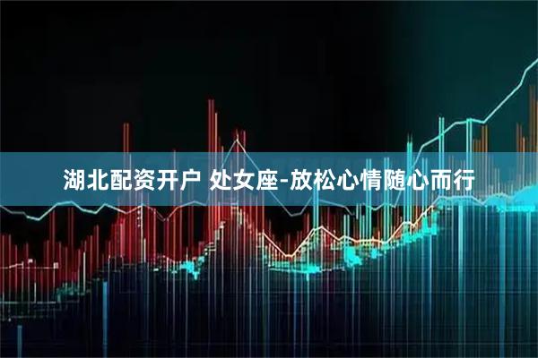 湖北配资开户 处女座-放松心情随心而行